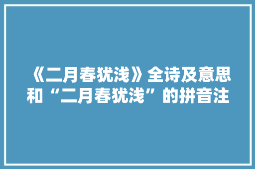 《二月春犹浅》全诗及意思和“二月春犹浅”的拼音注释 诗词鉴赏