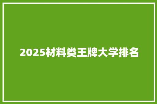 2025材料类王牌大学排名
