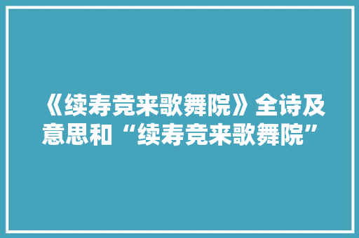 《续寿竞来歌舞院》全诗及意思和“续寿竞来歌舞院”的拼音注释