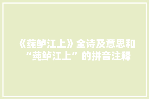 《莼鲈江上》全诗及意思和“莼鲈江上”的拼音注释