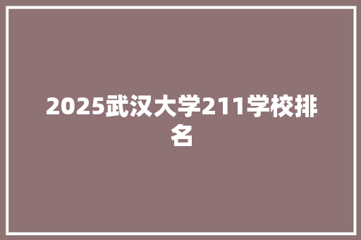 2025武汉大学211学校排名