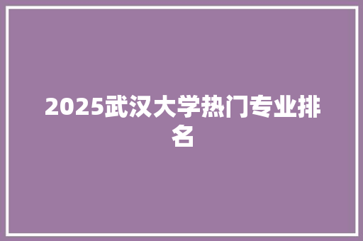 2025武汉大学热门专业排名