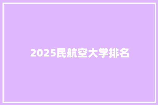 2025民航空大学排名