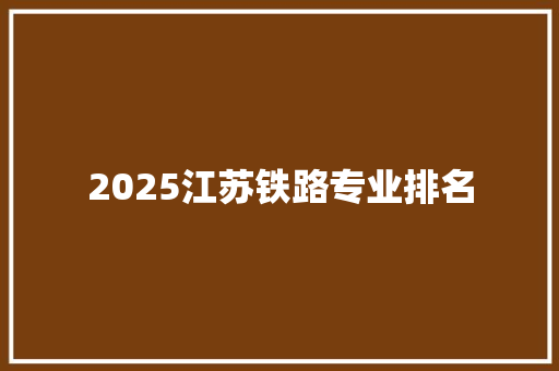2025江苏铁路专业排名