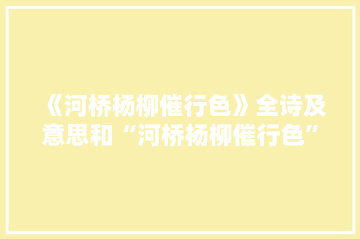 《河桥杨柳催行色》全诗及意思和“河桥杨柳催行色”的拼音注释