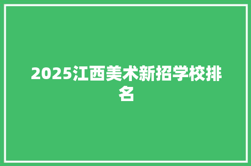 2025江西美术新招学校排名