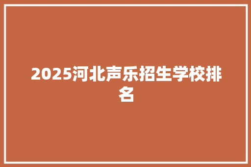 2025河北声乐招生学校排名