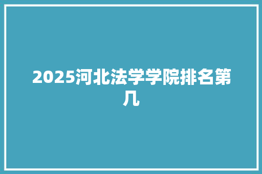 2025河北法学学院排名第几