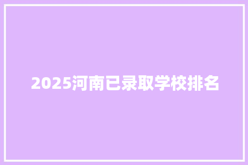 2025河南已录取学校排名