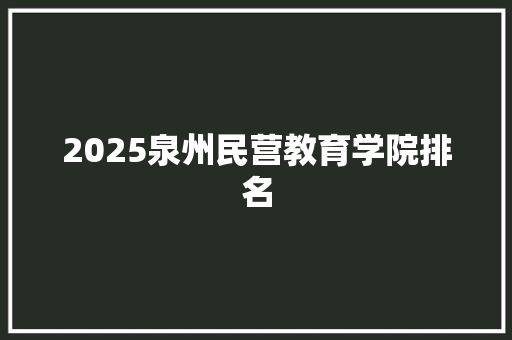 2025泉州民营教育学院排名 诗词应用
