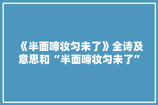 《半面啼妆匀未了》全诗及意思和“半面啼妆匀未了”的拼音注释