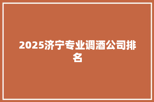 2025济宁专业调酒公司排名