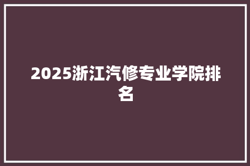 2025浙江汽修专业学院排名
