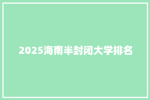 2025海南半封闭大学排名