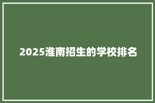 2025淮南招生的学校排名
