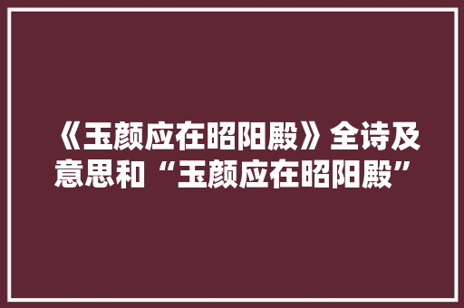 《玉颜应在昭阳殿》全诗及意思和“玉颜应在昭阳殿”的拼音注释