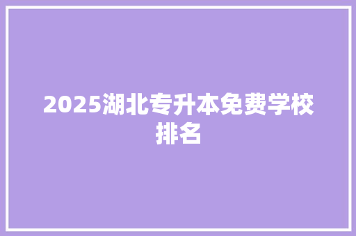 2025湖北专升本免费学校排名