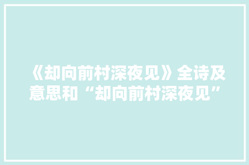 《却向前村深夜见》全诗及意思和“却向前村深夜见”的拼音注释