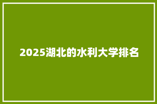 2025湖北的水利大学排名