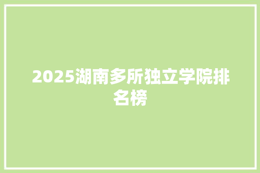 2025湖南多所独立学院排名榜