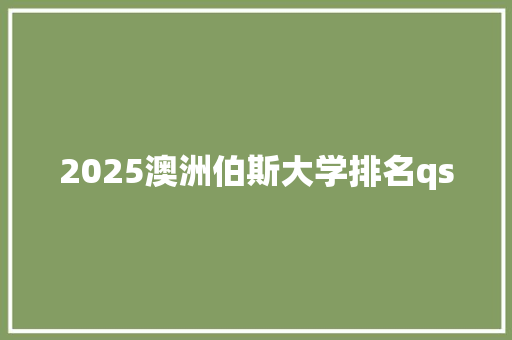 2025澳洲伯斯大学排名qs