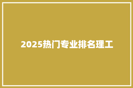 2025热门专业排名理工