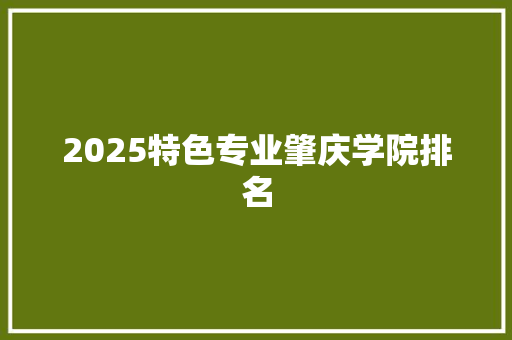 2025特色专业肇庆学院排名