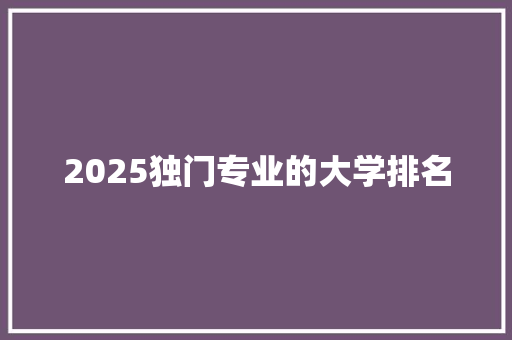 2025独门专业的大学排名
