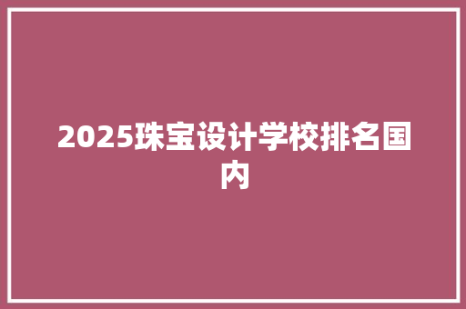 2025珠宝设计学校排名国内