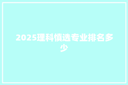 2025理科慎选专业排名多少