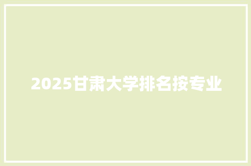 2025甘肃大学排名按专业