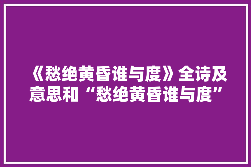 《愁绝黄昏谁与度》全诗及意思和“愁绝黄昏谁与度”的拼音注释