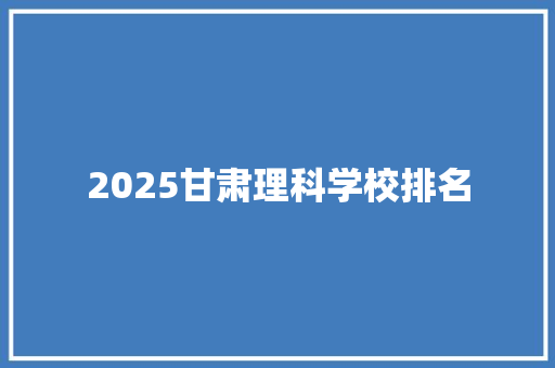 2025甘肃理科学校排名