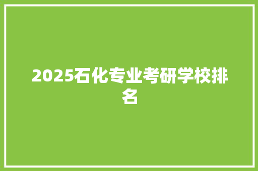 2025石化专业考研学校排名