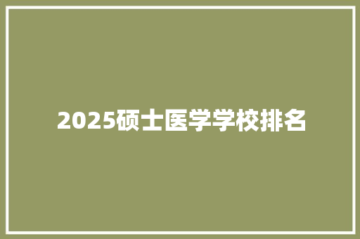 2025硕士医学学校排名