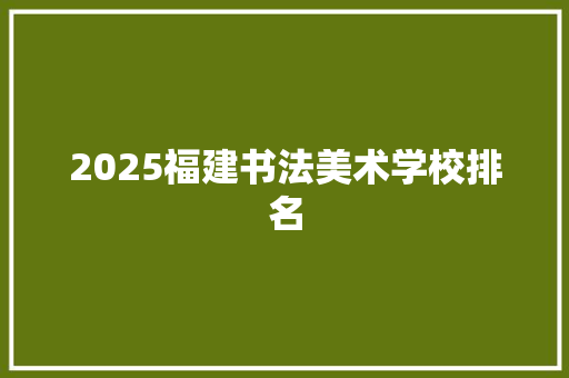 2025福建书法美术学校排名