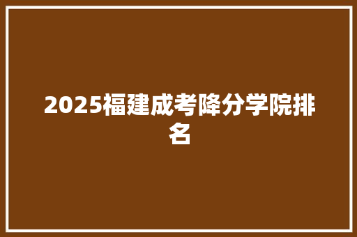 2025福建成考降分学院排名