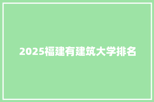 2025福建有建筑大学排名