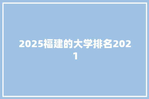 2025福建的大学排名2021