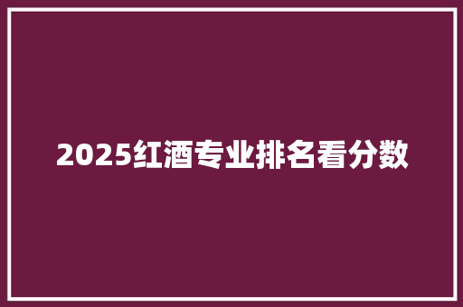 2025红酒专业排名看分数