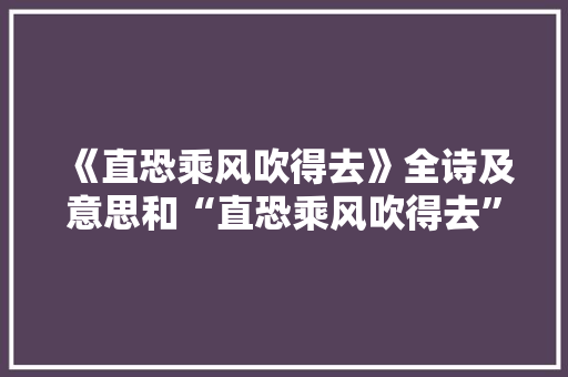 《直恐乘风吹得去》全诗及意思和“直恐乘风吹得去”的拼音注释 诗词鉴赏