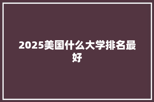 2025美国什么大学排名最好