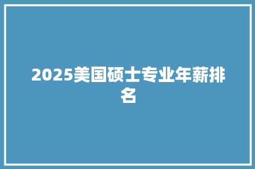 2025美国硕士专业年薪排名