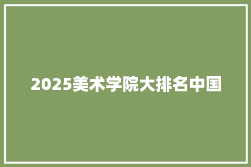 2025美术学院大排名中国