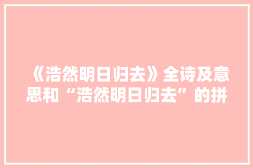 《浩然明日归去》全诗及意思和“浩然明日归去”的拼音注释