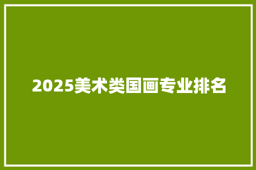 2025美术类国画专业排名