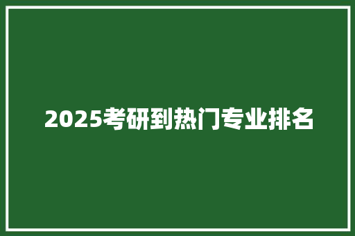 2025考研到热门专业排名 诗词应用