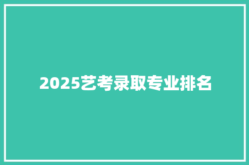 2025艺考录取专业排名