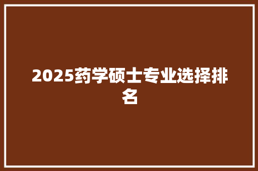 2025药学硕士专业选择排名