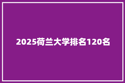 2025荷兰大学排名120名